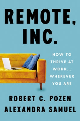 Remote, Inc.: How to Thrive at Work . . . Wherever You Are by Pozen, Robert C.