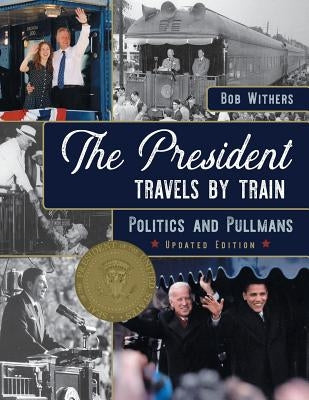 The President Travels by Train: Politics and Pullmans by Withers, Bob