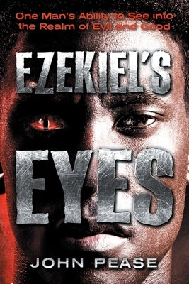 Ezekiel's Eyes: One Man's Ability to See into the Realm of Good and Evil by Pease, John