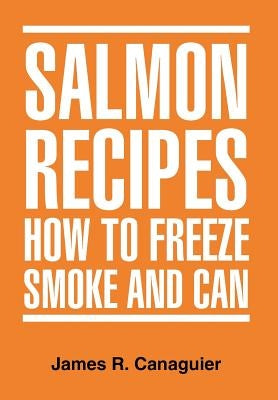 Salmon Recipes How to Freeze Smoke and Can by Canaguier, James R.