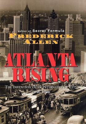 Atlanta Rising: The Invention of an International City 1946-1996 by Allen, Frederick
