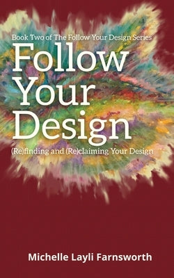 Follow Your Design: (Re)finding and (Re)claiming Your Design by Farnsworth, Michelle Layli