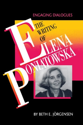 The Writing of Elena Poniatowska: Engaging Dialogues by Jorgensen, Beth E.