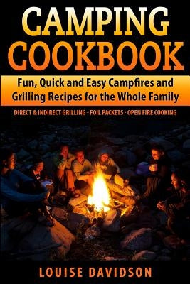 Camping Cookbook Fun, Quick & Easy Campfire and Grilling Recipes for the Whole Family: Direct & Indirect Grilling - Foil Packets - Open Fire Cooking Paperback Createspace Independent Publishing Platform