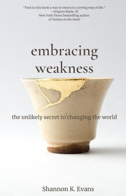 Embracing Weakness: The Unlikely Secret to Changing the World by Evans, Shannon K.