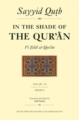 In the Shade of the Qur'an Vol. 7 (Fi Zilal Al-Qur'an): Surah 8 Al-Anfal by Qutb, Sayyid