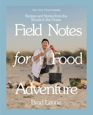 Field Notes for Food Adventure: Recipes and Stories from the Woods to the Ocean by Leone, Brad