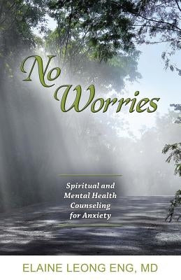 No Worries: Spiritual and Mental Health Counseling for Anxiety by Eng, Elaine Leong
