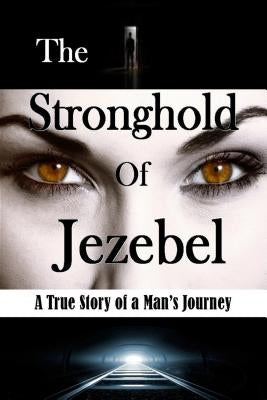 The Stronghold of Jezebel: A True Story of a Man's Journey by Vincent, Bill