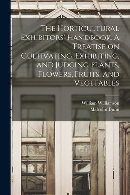 The Horticultural Exhibitors' Handbook. A Treatise on Cultivating, Exhibiting, and Judging Plants, Flowers, Fruits, and Vegetables Paperback Legare Street Press