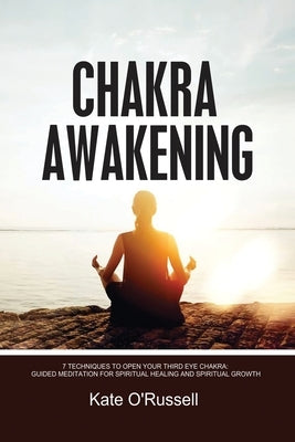 Chakra Awakening: 7 Techniques to Open Your Third Eye Chakra: Guided Meditation for Spiritual Healing and Spiritual Growth by O' Russell, Kate