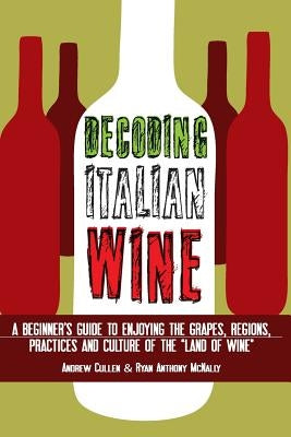Decoding Italian Wine: A Beginner's Guide to Enjoying the Grapes, Regions, Practices and Culture of the "Land of Wine" Paperback Createspace Independent Publishing Platform