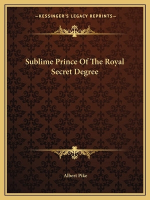 Sublime Prince Of The Royal Secret Degree Paperback Kessinger Publishing