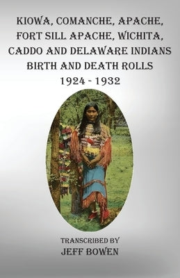 Kiowa, Comanche, Apache, Fort Sill Apache, Wichita, Caddo and Delaware Indians Birth and Death Rolls 1924-1932 by Bowen, Jeff