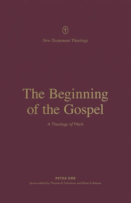 The Beginning of the Gospel: A Theology of Mark by Orr, Peter