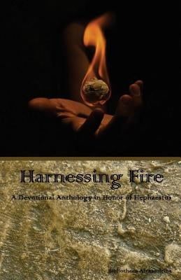 Harnessing Fire: A Devotional Anthology in Honor of Hephaestus Paperback Createspace Independent Publishing Platform