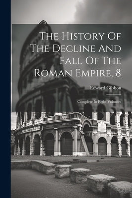 The History Of The Decline And Fall Of The Roman Empire, 8: Complete In Eight Volumes Paperback Legare Street Press