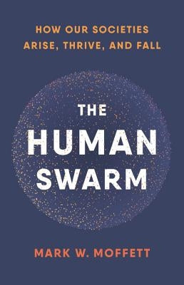 The Human Swarm: How Our Societies Arise, Thrive, and Fall by Moffett, Mark W.