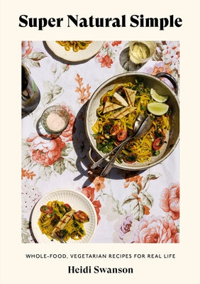 Super Natural Simple: Whole-Food, Vegetarian Recipes for Real Life [A Cookbook] Paperback Ten Speed Press