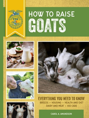 How to Raise Goats: Third Edition, Everything You Need to Know: Breeds, Housing, Health and Diet, Dairy and Meat, Kid Care by Amundson, Carol A.
