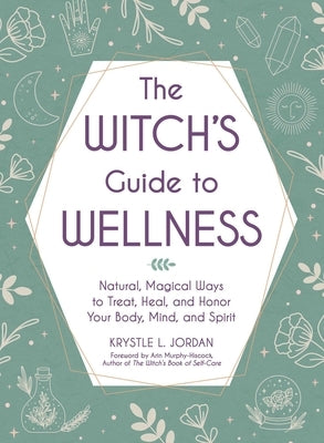 The Witch's Guide to Wellness: Natural, Magical Ways to Treat, Heal, and Honor Your Body, Mind, and Spirit by Jordan, Krystle L.