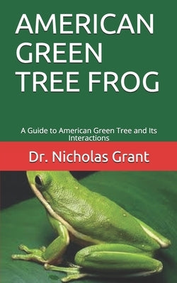 American Green Tree Frog: A Guide to American Green Tree and Its Interactions by Grant, Nicholas