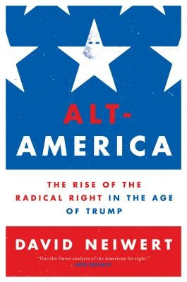 Alt-America: The Rise of the Radical Right in the Age of Trump by Neiwert, David