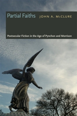 Partial Faiths: Postsecular Fiction in the Age of Pynchon and Morrison by McClure, John a.