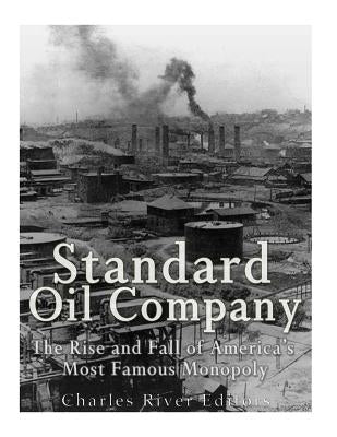 Standard Oil Company: The Rise and Fall of America's Most Famous Monopoly Paperback Createspace Independent Publishing Platform