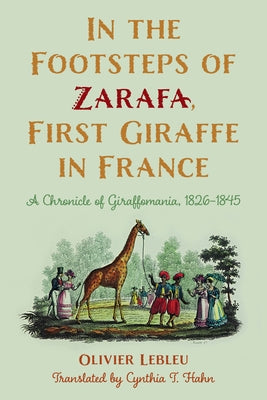 In the Footsteps of Zarafa, First Giraffe in France: A Chronicle of Giraffomania, 1826-1845 by Lebleu, Olivier