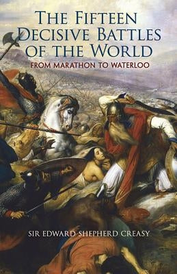 The Fifteen Decisive Battles of the World: From Marathon to Waterloo Dover Publications