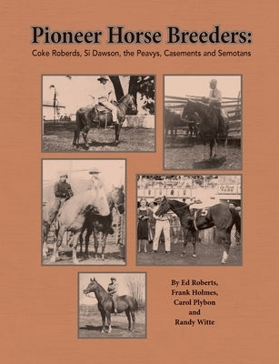 Pioneer Horse Breeders: Coke Roberds, Si Dawson, the Peavys, Casements and Semotans by Roberts, Ed