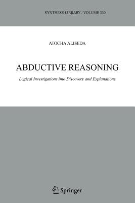 Abductive Reasoning: Logical Investigations Into Discovery and Explanation by Aliseda, Atocha
