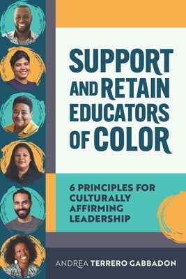 Support and Retain Educators of Color: 6 Principles for Culturally Affirming Leadership by Gabbadon, Andrea Terrero