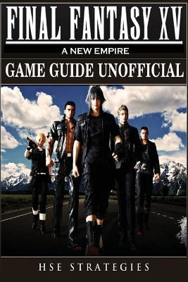 Final Fantasy XV A New Empire Game Guide Unofficial by Strategies, Hse