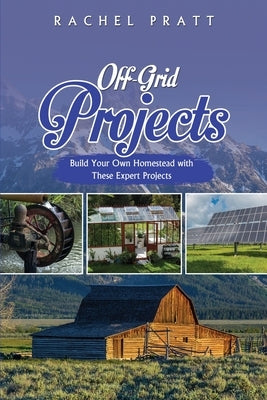 Off-Grid Projects: Build Your Own Homestead with These Expert Projects by Pratt, Rachel