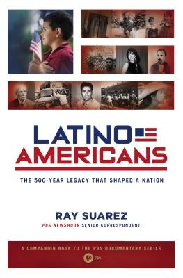 Latino Americans: The 500-Year Legacy That Shaped a Nation by Suarez, Ray