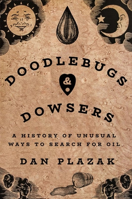 Doodlebugs and Dowsers: A History of Unusual Ways to Search for Oil by Plazak, Dan
