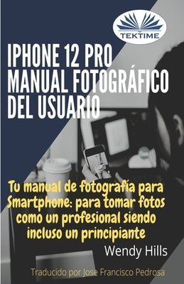 iPhone 12 Pro: manual fotográfico del usuario: Tu manual de fotografía para Smartphone, para tomar fotos como un profesional siendo u by Jose Francisco Pedrosa