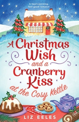A Christmas Wish and a Cranberry Kiss at the Cosy Kettle: A heartwarming, feel good romance by Eeles, Liz