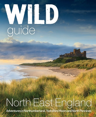 Wild Guide North East England: Adventures in Northumberland, Yorkshire Moors and North Pennines Paperback Wild Things Publishing