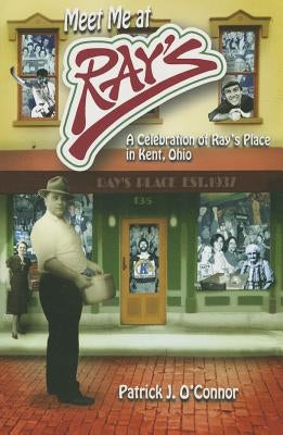 Meet Me at Ray's: A Celebration of Ray's Place in Kent, Ohio by O'Connor, Patrick J.