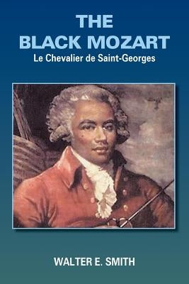 The Black Mozart: Le Chevalier de Saint-Georges by Smith, Walter E.