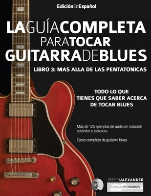 La gui&#769;a completa para tocar guitarra blues Libro 3: Ma&#769;s alla&#769; de las pentato&#769;nicas by Alexander, Joseph