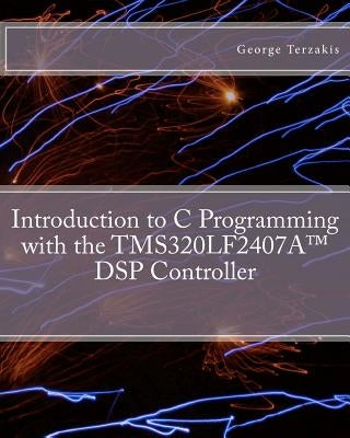 Introduction to C Programming with the TMS320LF2407A(TM) DSP Controller by Terzakis, George