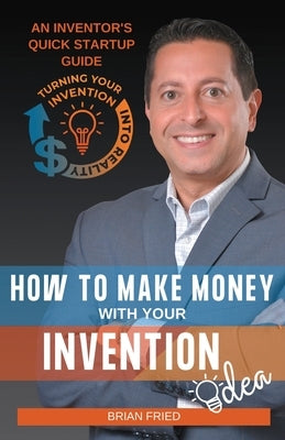 How to Make Money with Your Invention Idea by Fried, Brian