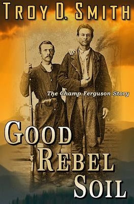 Good Rebel Soil: The Champ Ferguson Story Paperback Western Trail Blazer
