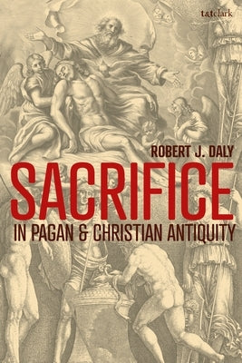 Sacrifice in Pagan and Christian Antiquity by Daly, Robert J.