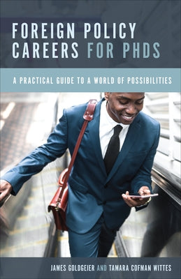 Foreign Policy Careers for PhDs: A Practical Guide to a World of Possibilities by Goldgeier, James