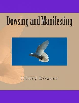 Dowsing and Manifesting by Dowser, Henry